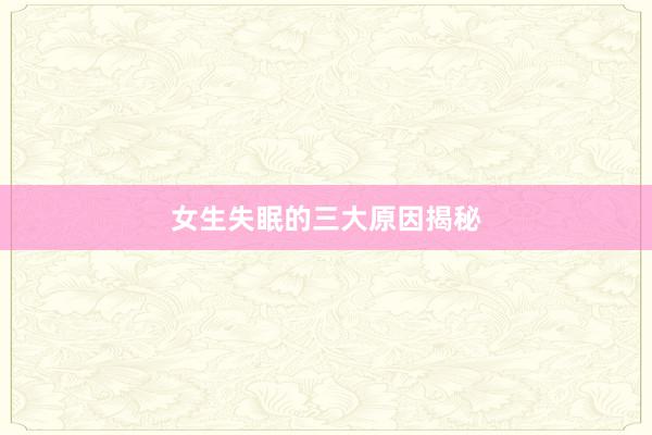 女生失眠的三大原因揭秘