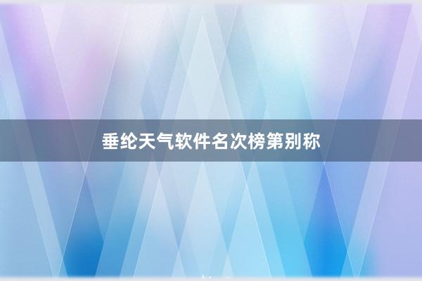 垂纶天气软件名次榜第别称