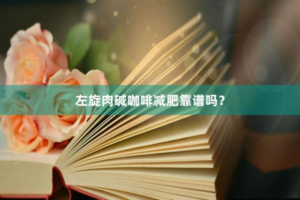 左旋肉碱咖啡减肥靠谱吗？