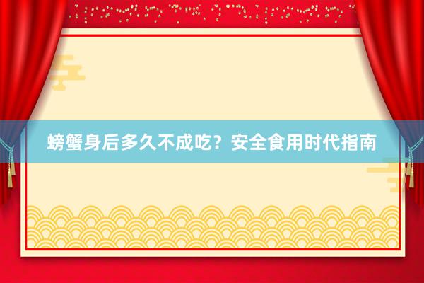 螃蟹身后多久不成吃？安全食用时代指南