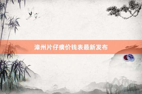 漳州片仔癀价钱表最新发布
