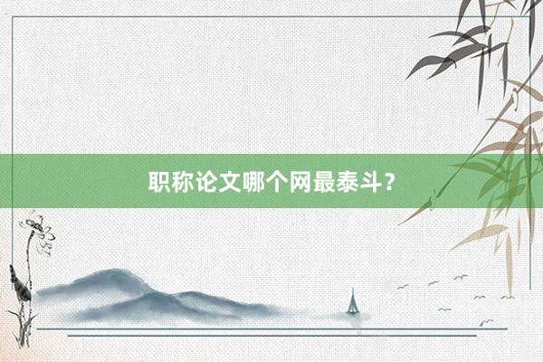 职称论文哪个网最泰斗？