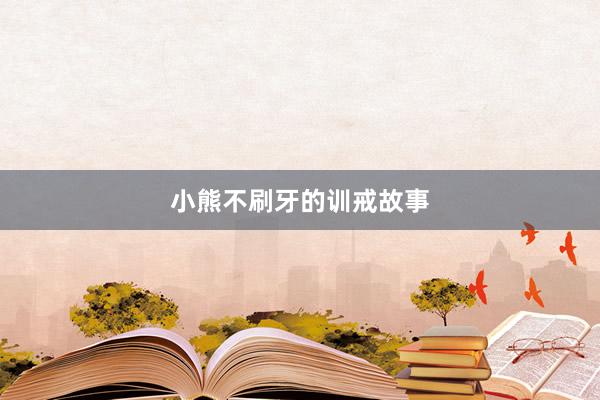 小熊不刷牙的训戒故事